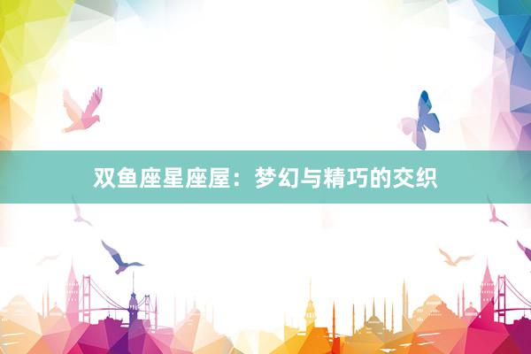 双鱼座星座屋：梦幻与精巧的交织