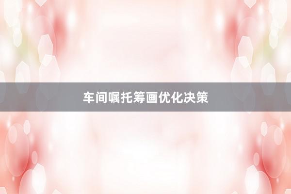 车间嘱托筹画优化决策