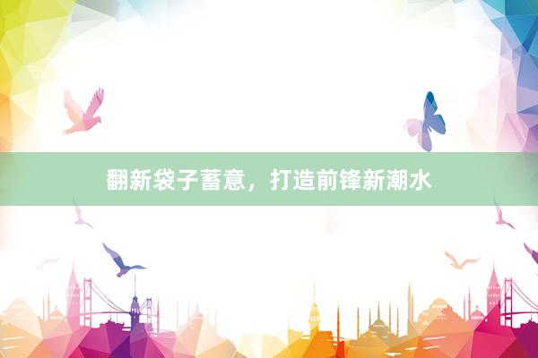 翻新袋子蓄意，打造前锋新潮水
