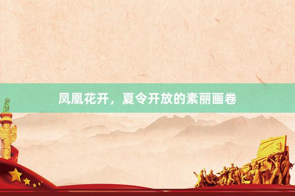 凤凰花开，夏令开放的素丽画卷