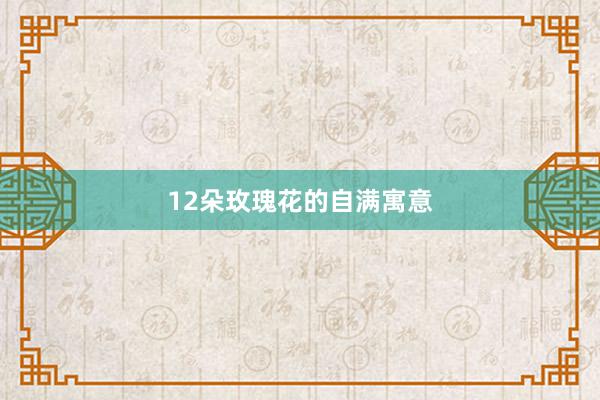 12朵玫瑰花的自满寓意
