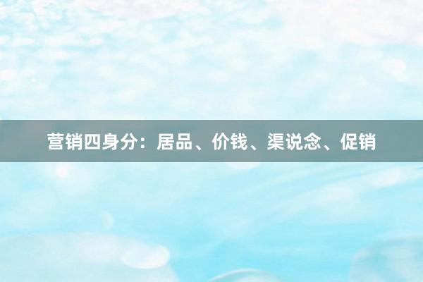 营销四身分:居品、价钱、渠说念、促销